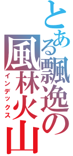 とある飄逸の風林火山（インデックス）