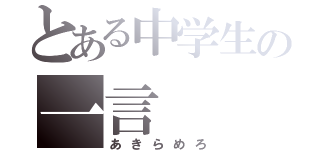 とある中学生の一言（あきらめろ）