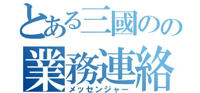 とある三國のの業務連絡（メッセンジャー）