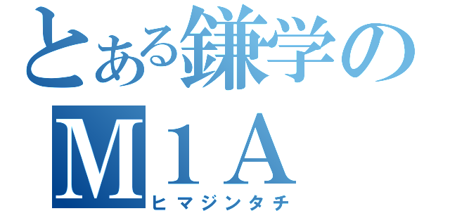 とある鎌学のＭ１Ａ（ヒマジンタチ）