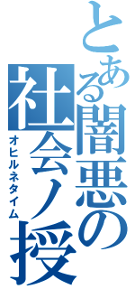 とある闇悪の社会ノ授業（オヒルネタイム）