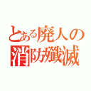 とある廃人の消防殲滅（）