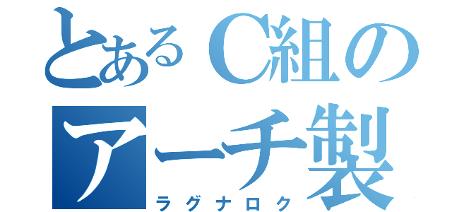 とあるＣ組のアーチ製作（ラグナロク）