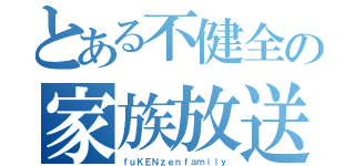 とある不健全の家族放送（ｆｕＫＥＮｚｅｎｆａｍｉｌｙ）