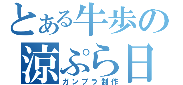 とある牛歩の涼ぷら日記（ガンプラ制作）