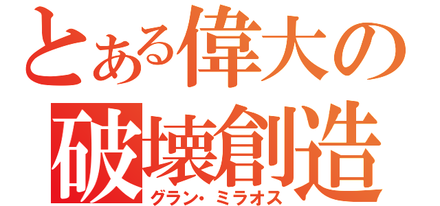 とある偉大の破壊創造（グラン・ミラオス）