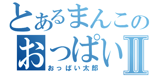 とあるまんこのおっぱいⅡ（おっぱい太郎）