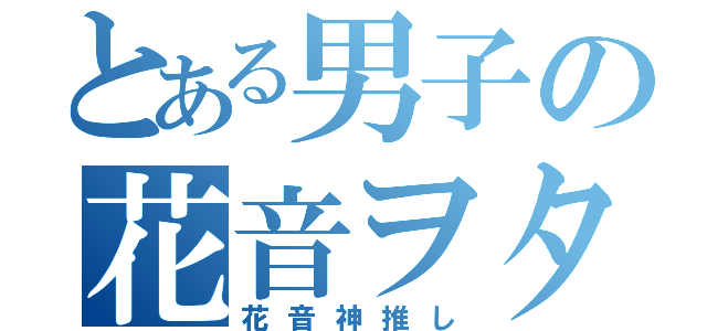 とある男子の花音ヲタ（花音神推し）