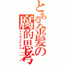 とある金髪の腐的思考（イツモミテマス）