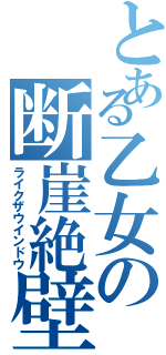 とある乙女の断崖絶壁（ライクザウインドウ）