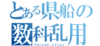 とある県船の数科乱用（アルバトロス・レクイエム）