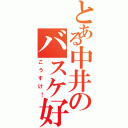 とある中井のバスケ好き（こうすけ！）