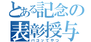 とある記念の表彰授与（パコッてやつ）