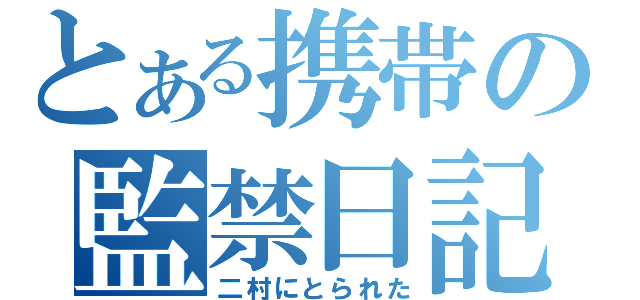 とある携帯の監禁日記（二村にとられた）