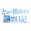 とある携帯の監禁日記（二村にとられた）