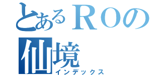 とあるＲＯの仙境（インデックス）