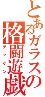 とあるガラスの格闘遊戯（テッケン）