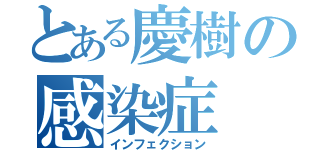 とある慶樹の感染症（インフェクション）