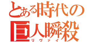 とある時代の巨人瞬殺者（リヴァイ）