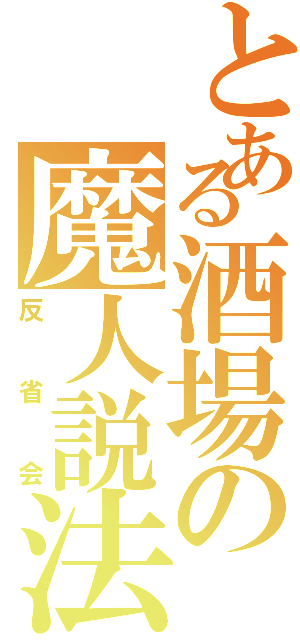 とある酒場の魔人説法（反省会）