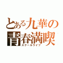 とある九華の青春満喫（スクールライフ）