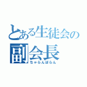 とある生徒会の副会長（ちゃらんぽらん）