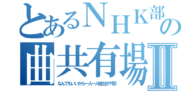 とあるＮＨＫ部の曲共有場Ⅱ（なんでもいいから一人一人曲出せや部）