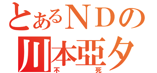 とあるＮＤの川本亞夕（不死）