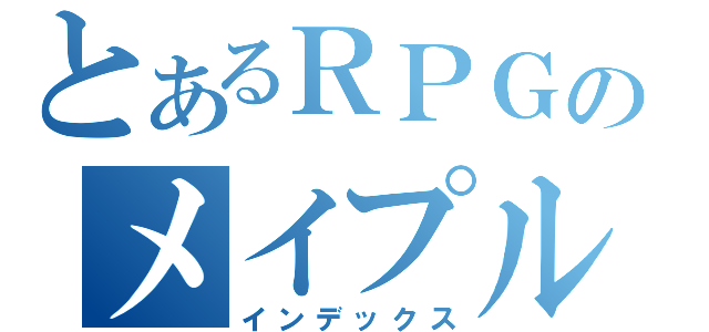 とあるＲＰＧのメイプル（インデックス）