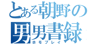 とある朝野の男男書録（ホモプレイ）