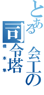 とある 会工の司令塔（橋本隼）