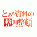 とある資料の整理整頓（ＣＬＥＡＲ ＢＯＯＫ）