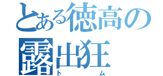 とある徳高の露出狂（トム）