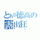 とある徳高の露出狂（トム）