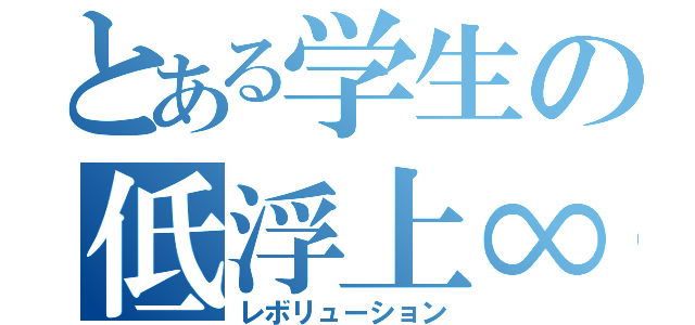 とある学生の低浮上∞（レボリューション）