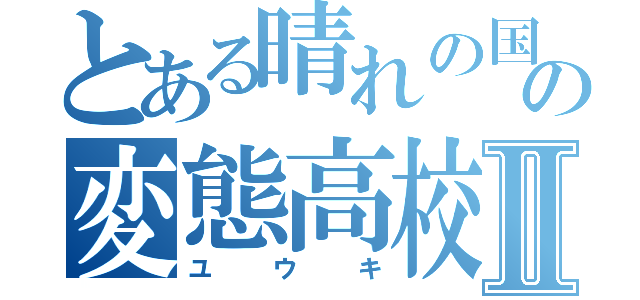 とある晴れの国の変態高校生Ⅱ（ユウキ）