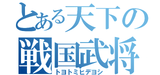 とある天下の戦国武将（トヨトミヒデヨシ）