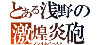 とある浅野の激煌炎砲（フレイムバースト）