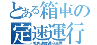 とある箱車の定速運行（社内速度遵守車両）