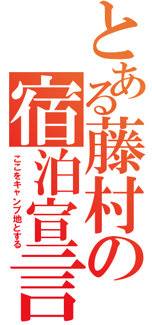 とある藤村の宿泊宣言（ここをキャンプ地とする）