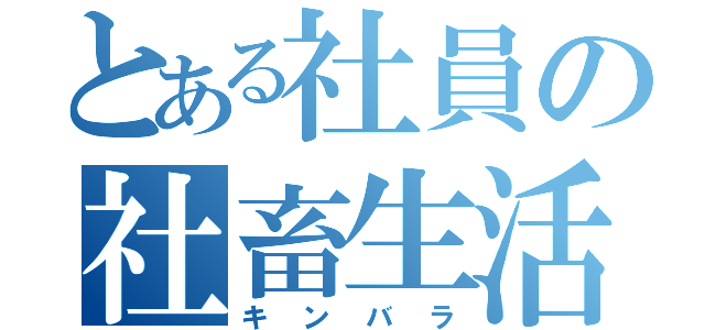 とある社員の社畜生活（キンバラ）