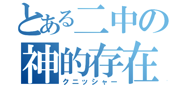 とある二中の神的存在（クニッシャー）