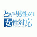 とある男性の女性対応（バッドコミュニケーション）