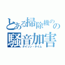 とある掃除機のの騒音加害（ダイソン・タイム）