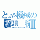 とある機械の超頭　脳Ⅱ（マイクロプロセッサ）