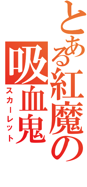 とある紅魔の吸血鬼（スカーレット）