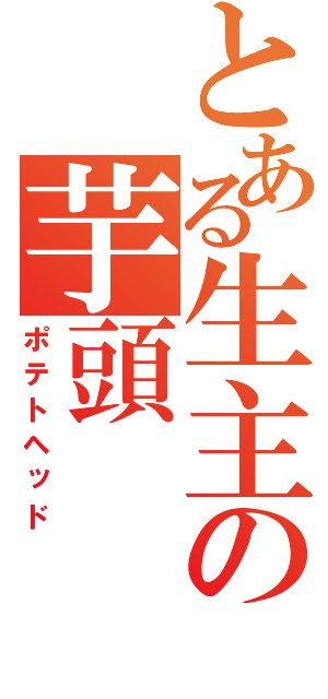 とある生主の芋頭（ポテトヘッド）