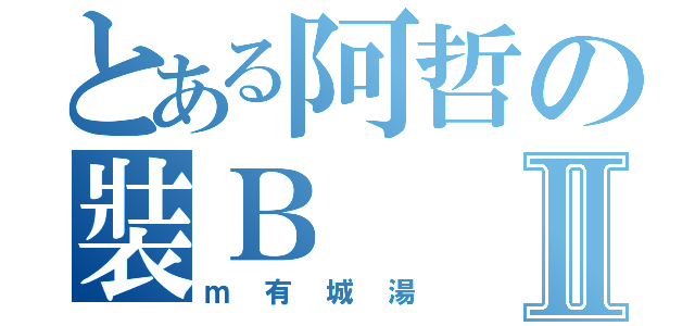 とある阿哲の裝ＢⅡ（ｍ有城湯）