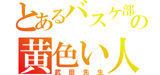 とあるバスケ部の黄色い人（武田先生）