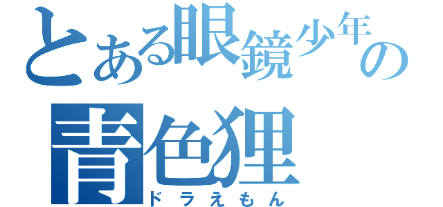 とある眼鏡少年の青色狸（ドラえもん）